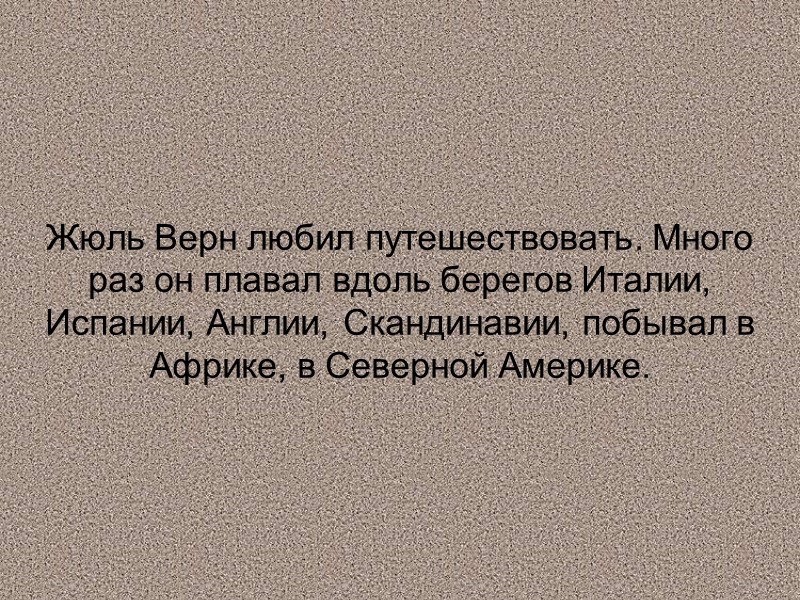 Жюль Верн любил путешествовать. Много раз он плавал вдоль берегов Италии, Испании, Англии, Скандинавии,